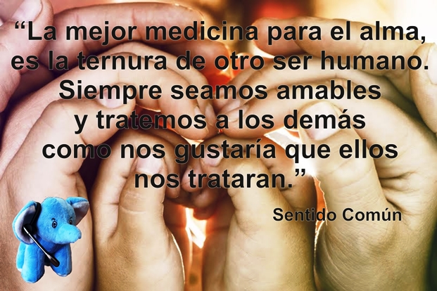La mejor mecicina para el alma es la ternura de otro ser humano. Siempre seamos amables y tratemos a los demás como nos gustaría que ellos nos trataran.